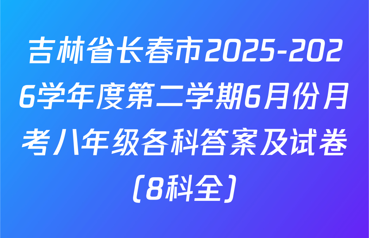吉林省长春市2025-2026学年度第二学期6月份月考八年级各科答案及试卷（8科全）