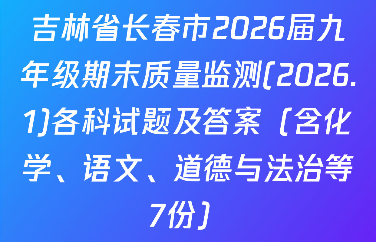吉林省长春市2026届九年级期末质量监测(2026.1)各科试题及答案（含化学、语文、道德与法治等7份）