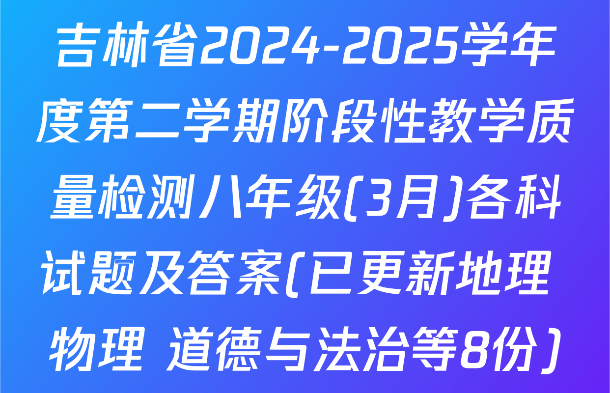 吉林省2024-2025学年度第二学期阶段性教学质量检测八年级(3月)各科试题及答案(已更新地理 物理 道德与法治等8份)
