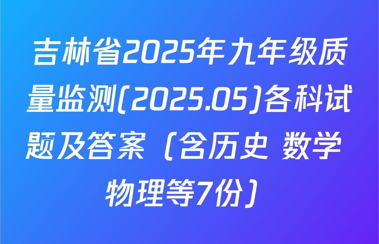 吉林省2025年九年级质量监测(2025.05)各科试题及答案（含历史 数学 物理等7份）