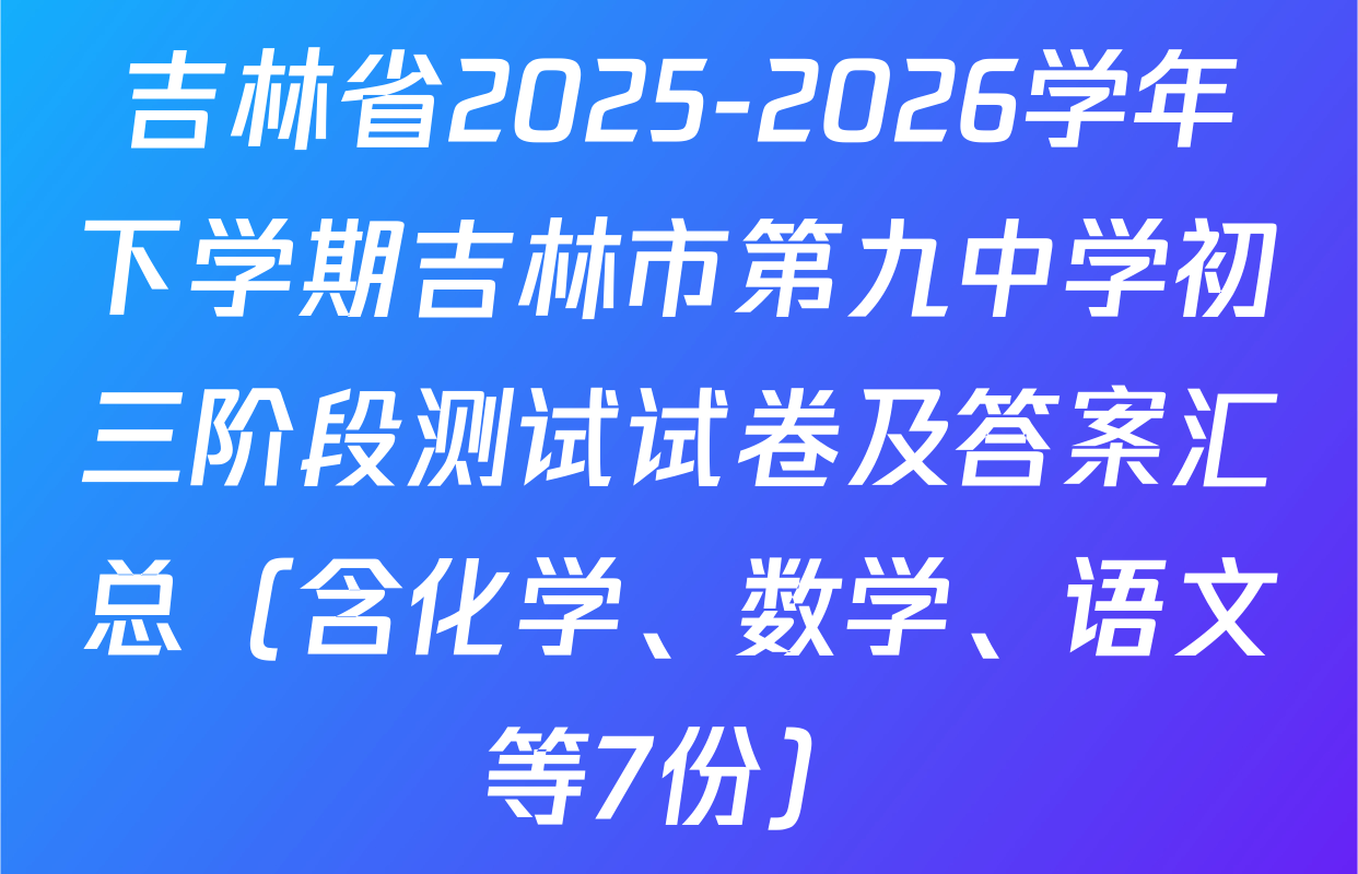 吉林省2025-2026学年下学期吉林市第九中学初三阶段测试试卷及答案汇总（含化学、数学、语文等7份）