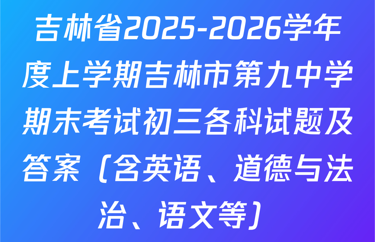 吉林省2025-2026学年度上学期吉林市第九中学期末考试初三各科试题及答案（含英语、道德与法治、语文等）