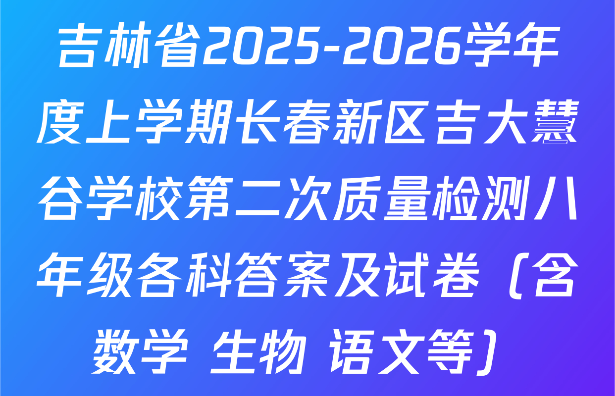 吉林省2025-2026学年度上学期长春新区吉大慧谷学校第二次质量检测八年级各科答案及试卷（含数学 生物 语文等）