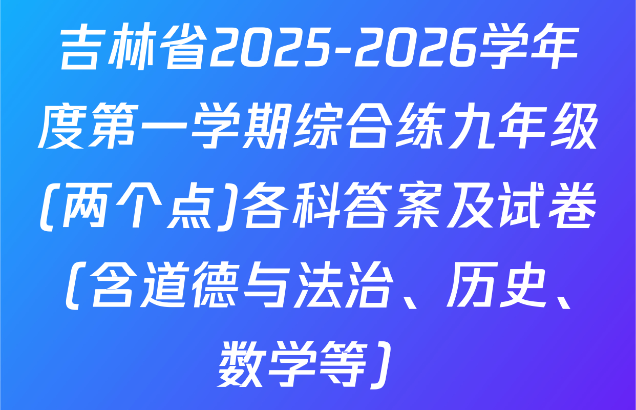 吉林省2025-2026学年度第一学期综合练九年级(两个点)各科答案及试卷（含道德与法治、历史、数学等）