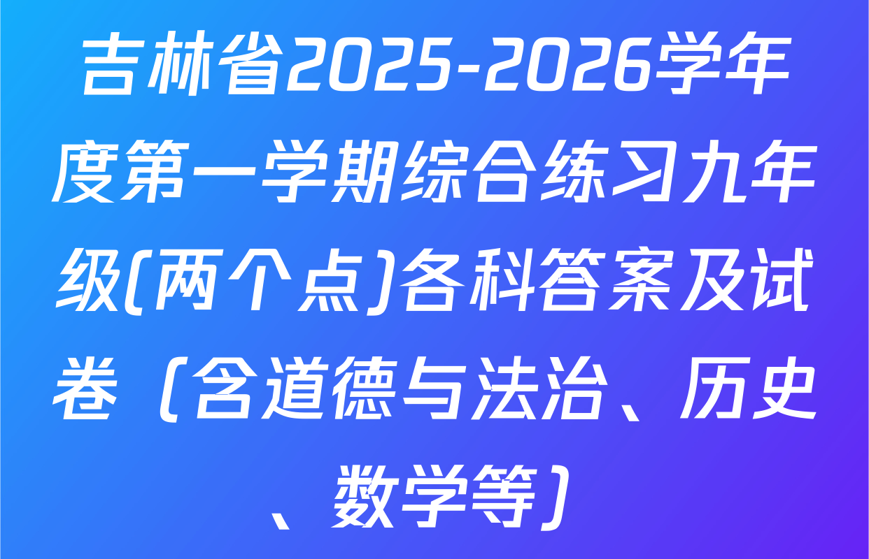 吉林省2025-2026学年度第一学期综合练习九年级(两个点)各科答案及试卷（含道德与法治、历史、数学等）