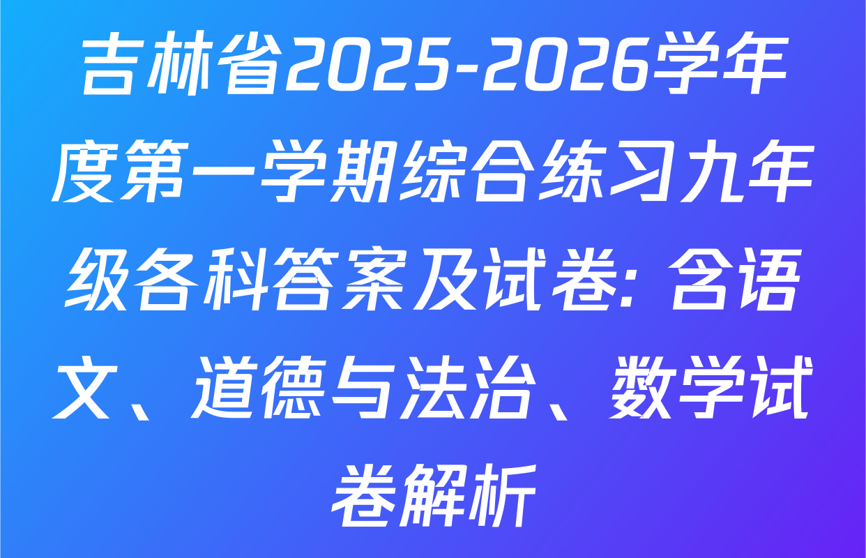 吉林省2025-2026学年度第一学期综合练习九年级各科答案及试卷: 含语文、道德与法治、数学试卷解析