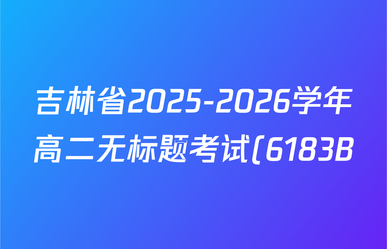 吉林省2025-2026学年高二无标题考试(6183B)各科试题及答案(已更新地理、数学、语文等9份) 吉林省2025-2026学年高二无标题考试(6183B)各科试题及答案(已更新地理、数学、语文等9份)