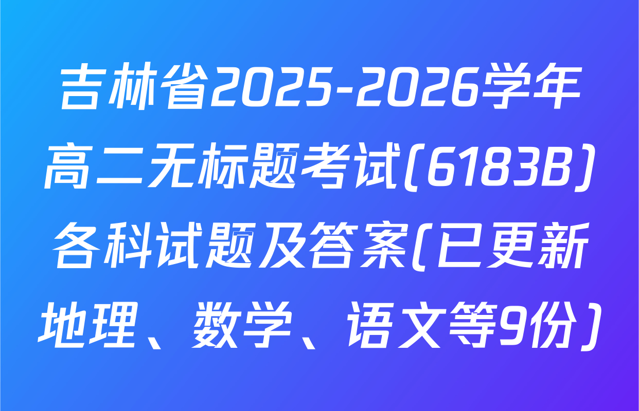 吉林省2025-2026学年高二无标题考试(6183B)各科试题及答案(已更新地理、数学、语文等9份)