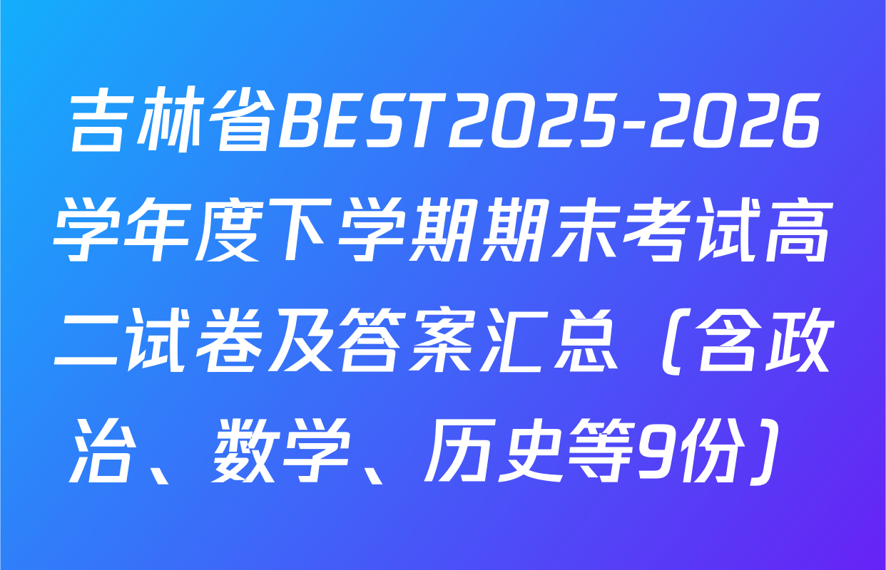 吉林省BEST2025-2026学年度下学期期末考试高二试卷及答案汇总（含政治、数学、历史等9份）