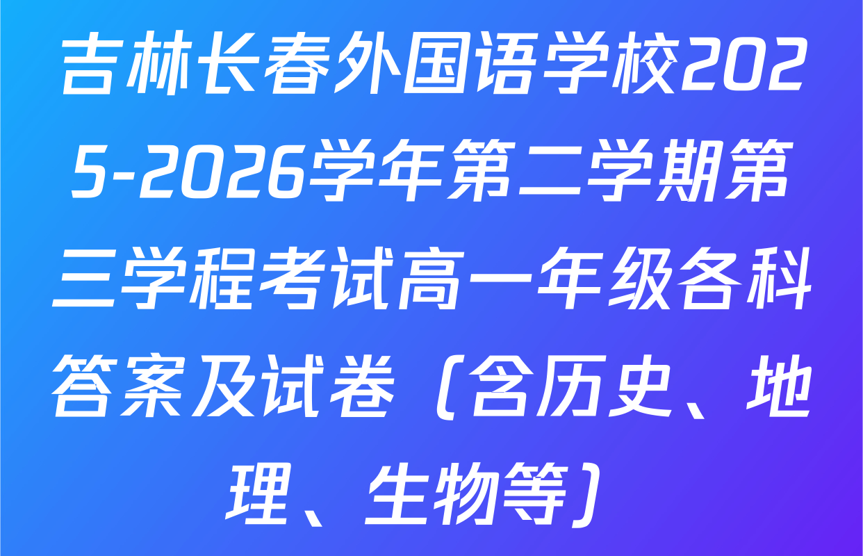 吉林长春外国语学校2025-2026学年第二学期第三学程考试高一年级各科答案及试卷（含历史、地理、生物等）