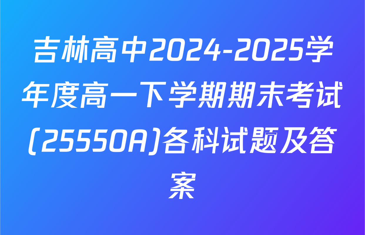 吉林高中2024-2025学年度高一下学期期末考试(25550A)各科试题及答案