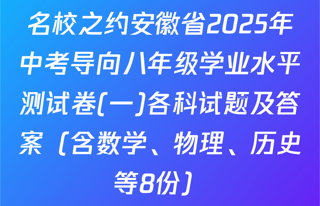 名校之约安徽省2025年中考导向八年级学业水平测试卷(一)各科试题及答案（含数学、物理、历史等8份）