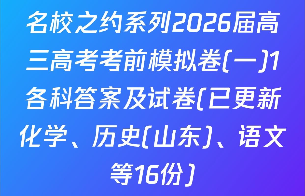 名校之约系列2026届高三高考考前模拟卷(一)1各科答案及试卷(已更新化学、历史(山东)、语文等16份)