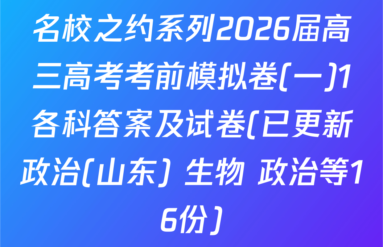 名校之约系列2026届高三高考考前模拟卷(一)1各科答案及试卷(已更新政治(山东) 生物 政治等16份)