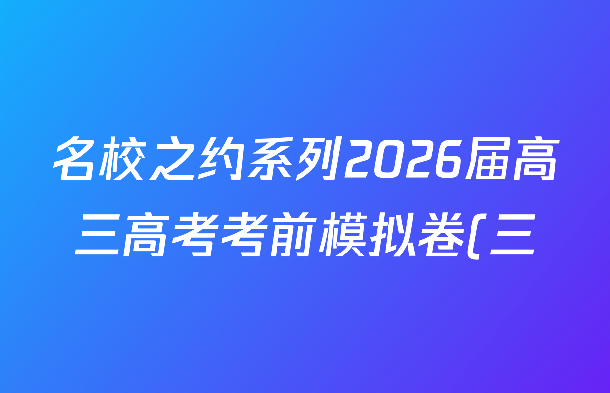 名校之约系列2026届高三高考考前模拟卷(三)3各科试题及答案(16科全) 名校之约系列2026届高三高考考前模拟卷(三)3各科试题及答案(16科全)