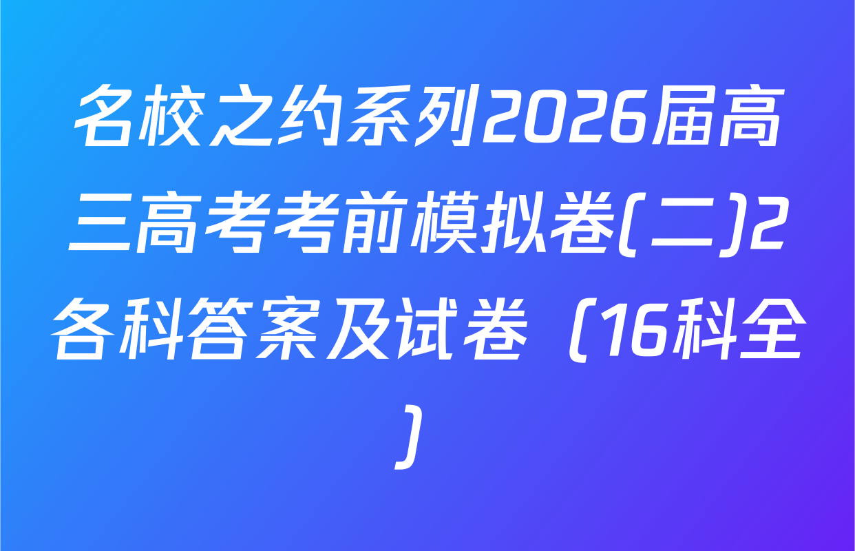 名校之约系列2026届高三高考考前模拟卷(二)2各科答案及试卷（16科全）