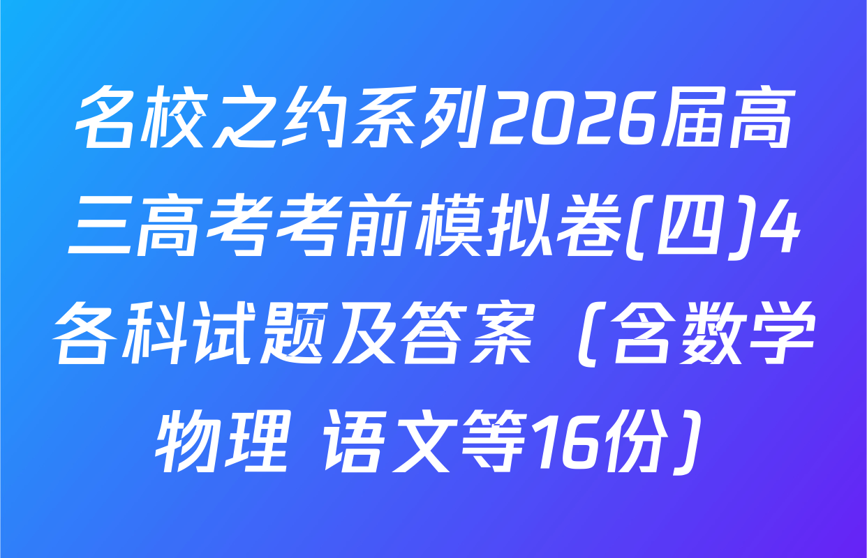 名校之约系列2026届高三高考考前模拟卷(四)4各科试题及答案（含数学 物理 语文等16份）