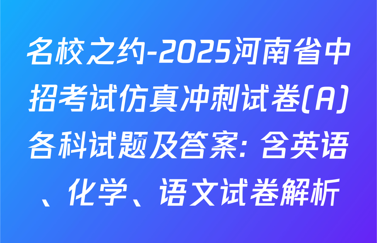 名校之约-2025河南省中招考试仿真冲刺试卷(A)各科试题及答案: 含英语、化学、语文试卷解析