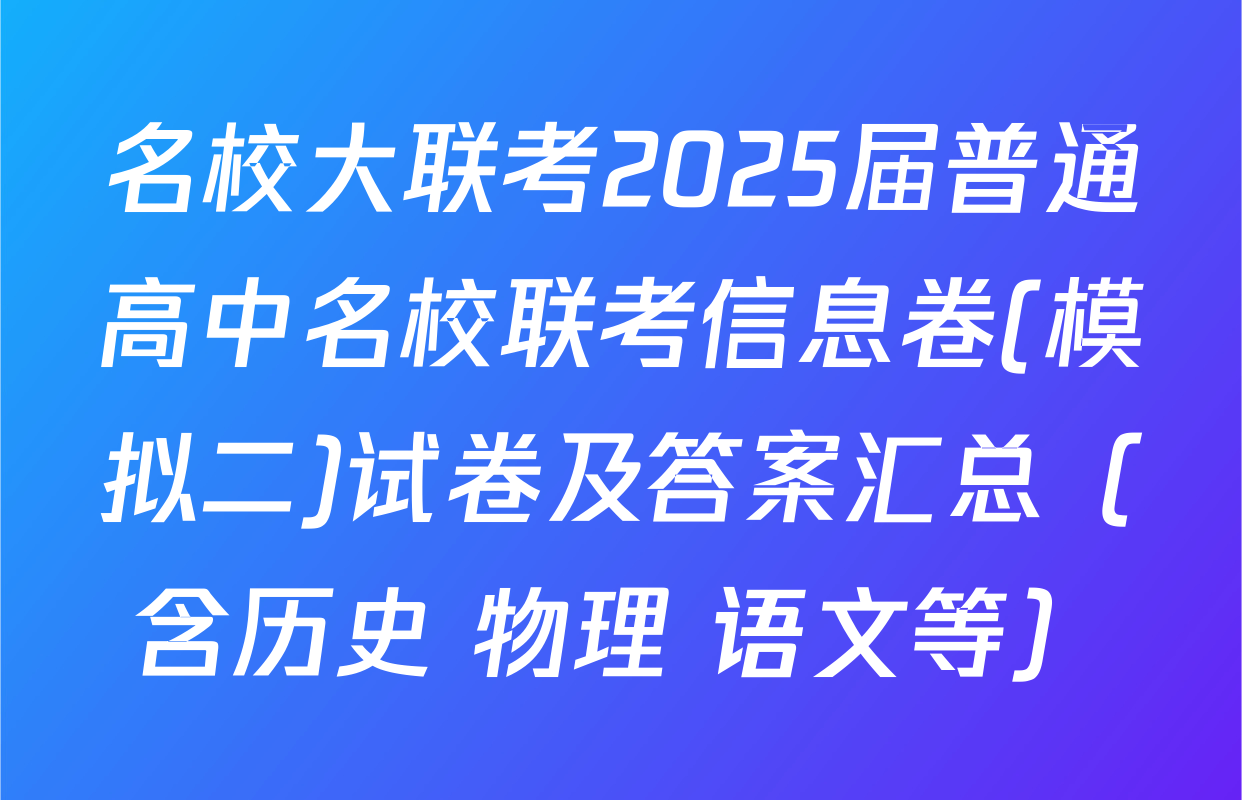 名校大联考2025届普通高中名校联考信息卷(模拟二)试卷及答案汇总（含历史 物理 语文等）