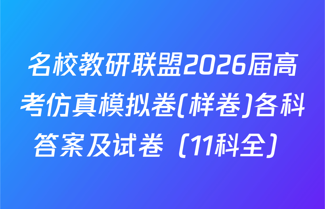 名校教研联盟2026届高考仿真模拟卷(样卷)各科答案及试卷（11科全）