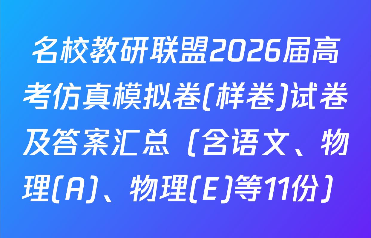 名校教研联盟2026届高考仿真模拟卷(样卷)试卷及答案汇总（含语文、物理(A)、物理(E)等11份）