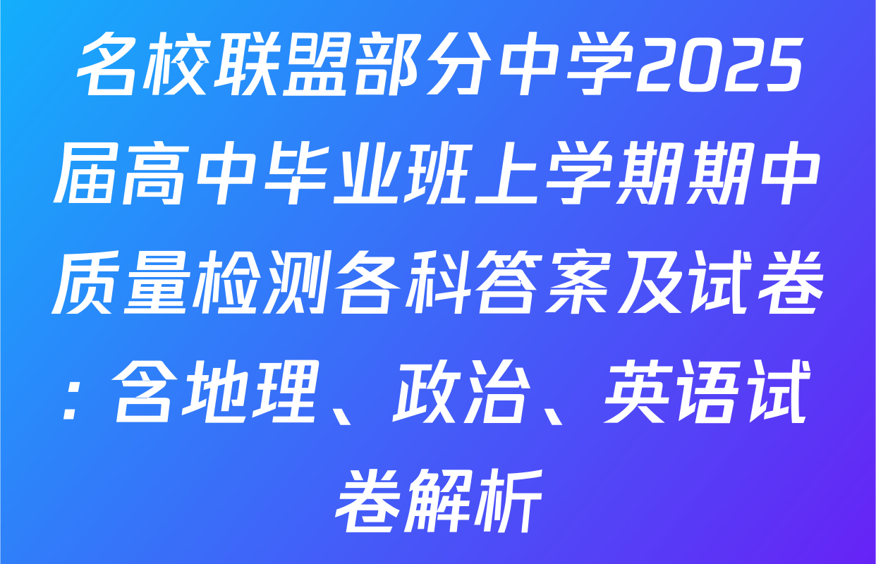 名校联盟部分中学2025届高中毕业班上学期期中质量检测各科答案及试卷: 含地理、政治、英语试卷解析