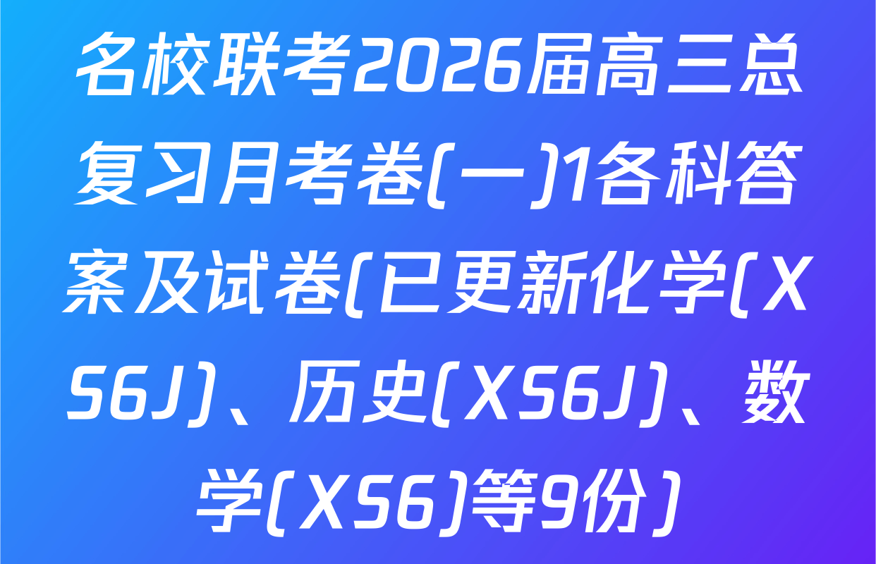 名校联考2026届高三总复习月考卷(一)1各科答案及试卷(已更新化学(XS6J)、历史(XS6J)、数学(XS6)等9份)
