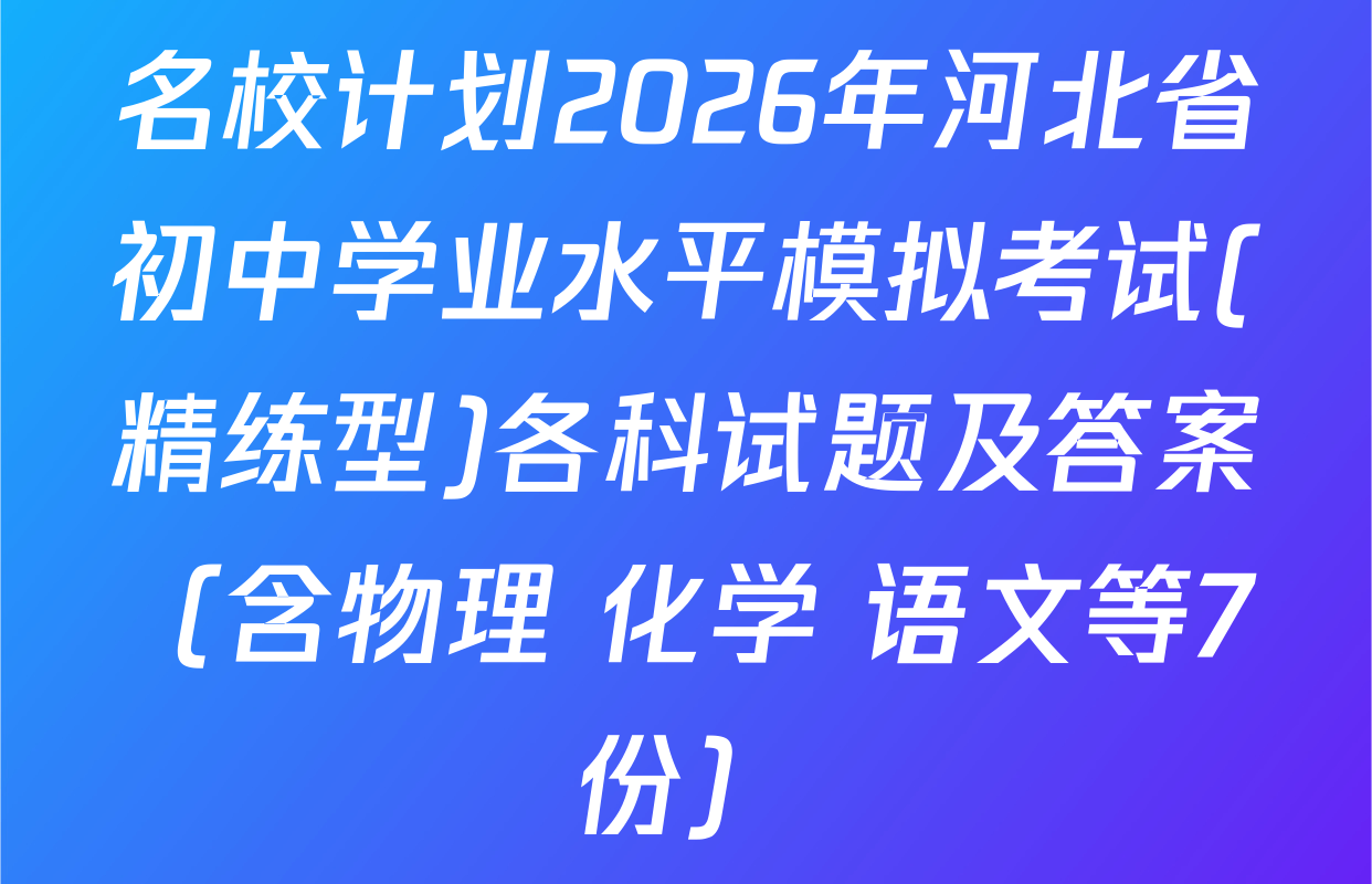 名校计划2026年河北省初中学业水平模拟考试(精练型)各科试题及答案（含物理 化学 语文等7份）