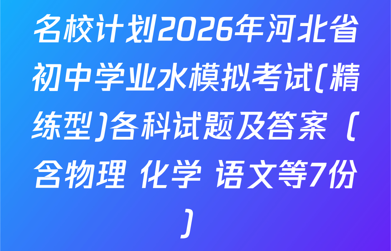 名校计划2026年河北省初中学业水模拟考试(精练型)各科试题及答案（含物理 化学 语文等7份）