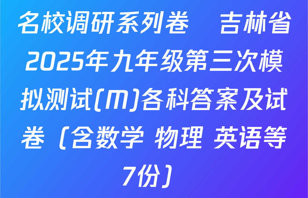 名校调研系列卷•吉林省2025年九年级第三次模拟测试(M)各科答案及试卷（含数学 物理 英语等7份）