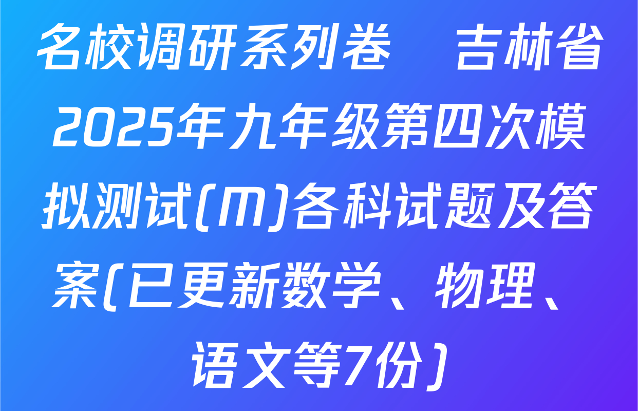 名校调研系列卷•吉林省2025年九年级第四次模拟测试(M)各科试题及答案(已更新数学、物理、语文等7份)