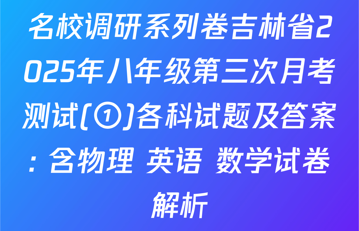 名校调研系列卷吉林省2025年八年级第三次月考测试(①)各科试题及答案: 含物理 英语 数学试卷解析