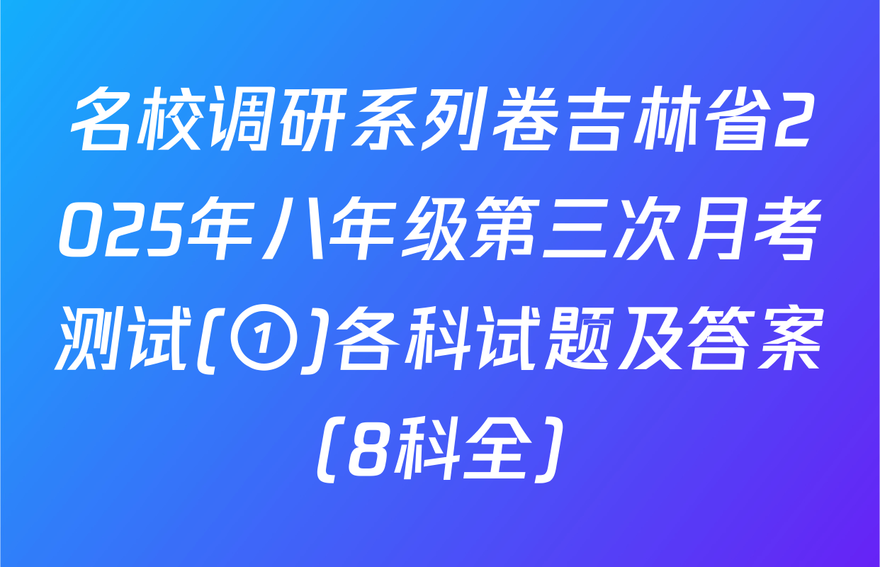 名校调研系列卷吉林省2025年八年级第三次月考测试(①)各科试题及答案（8科全）