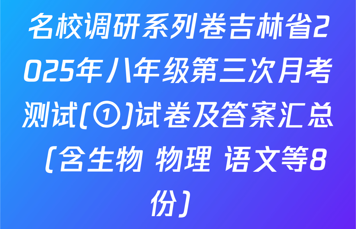 名校调研系列卷吉林省2025年八年级第三次月考测试(①)试卷及答案汇总（含生物 物理 语文等8份）