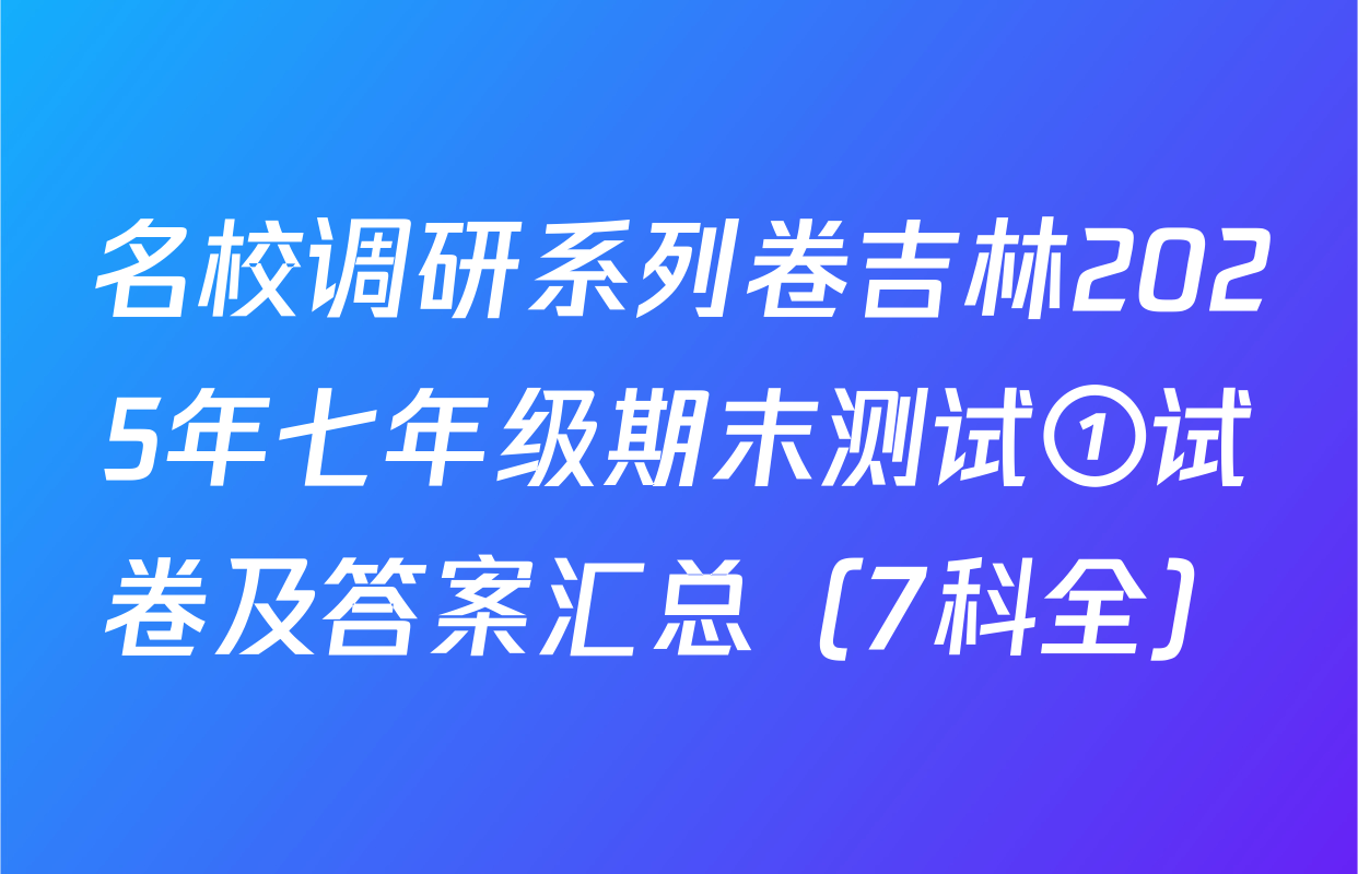 名校调研系列卷吉林2025年七年级期末测试①试卷及答案汇总（7科全）