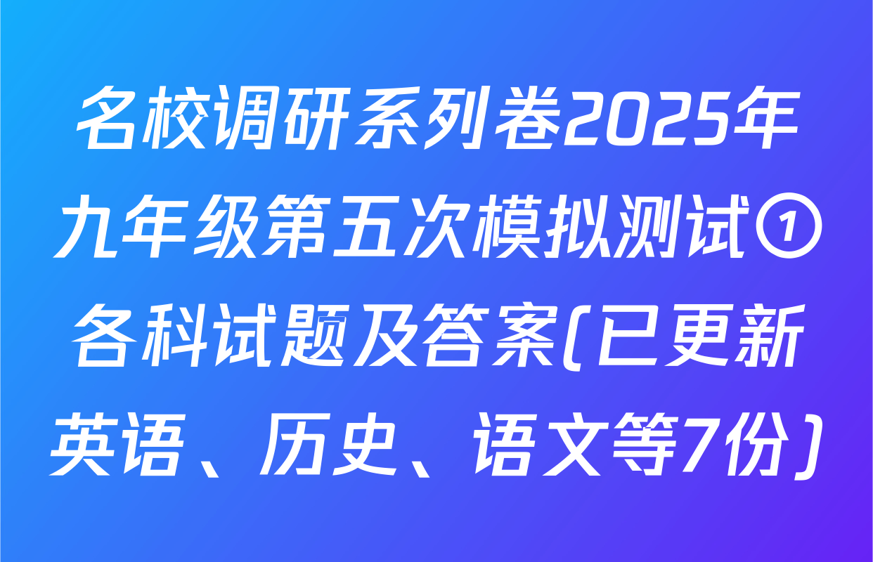 名校调研系列卷2025年九年级第五次模拟测试①各科试题及答案(已更新英语、历史、语文等7份)