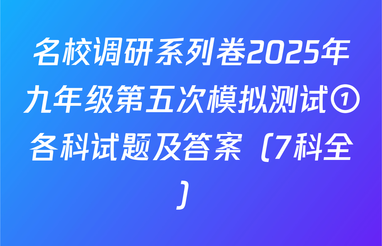 名校调研系列卷2025年九年级第五次模拟测试①各科试题及答案（7科全）