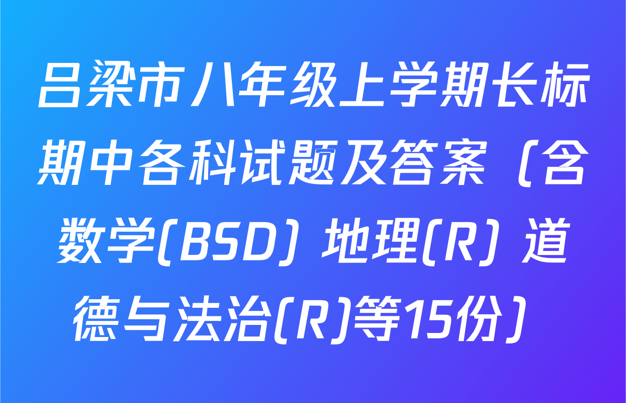 吕梁市八年级上学期长标期中各科试题及答案（含数学(BSD) 地理(R) 道德与法治(R)等15份）