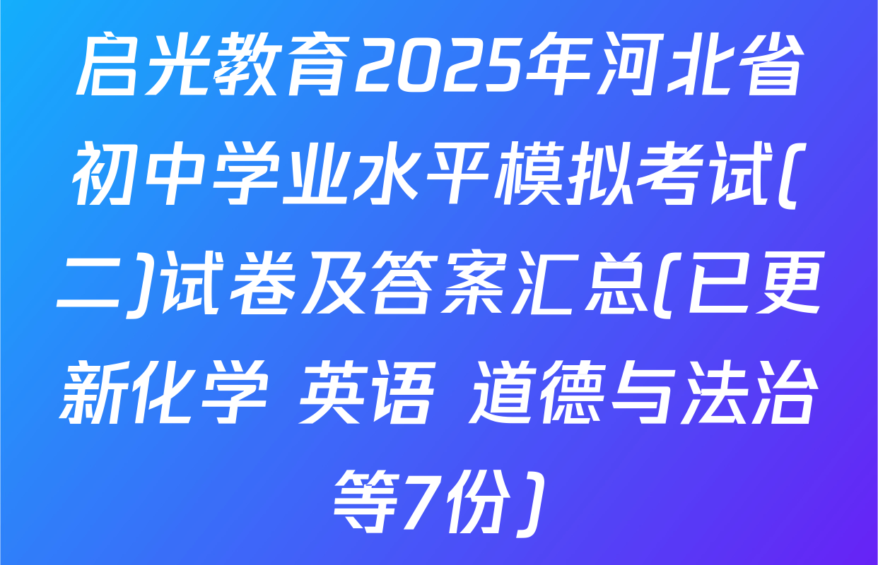 启光教育2025年河北省初中学业水平模拟考试(二)试卷及答案汇总(已更新化学 英语 道德与法治等7份)