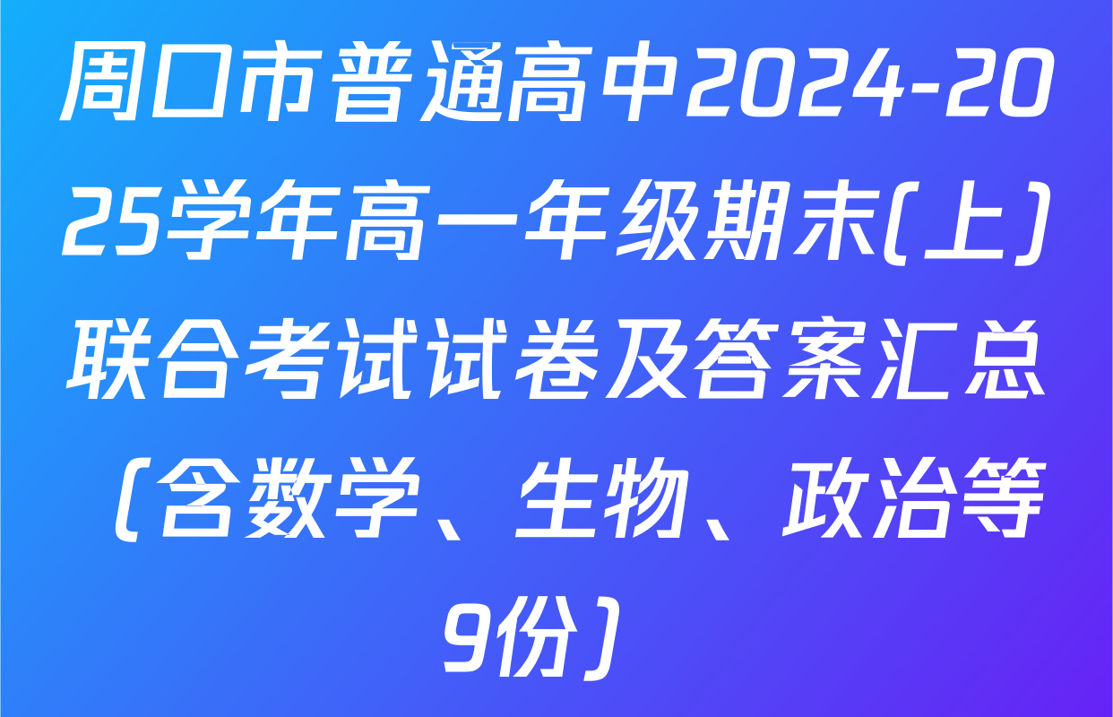 周口市普通高中2024-2025学年高一年级期末(上)联合考试试卷及答案汇总（含数学、生物、政治等9份）