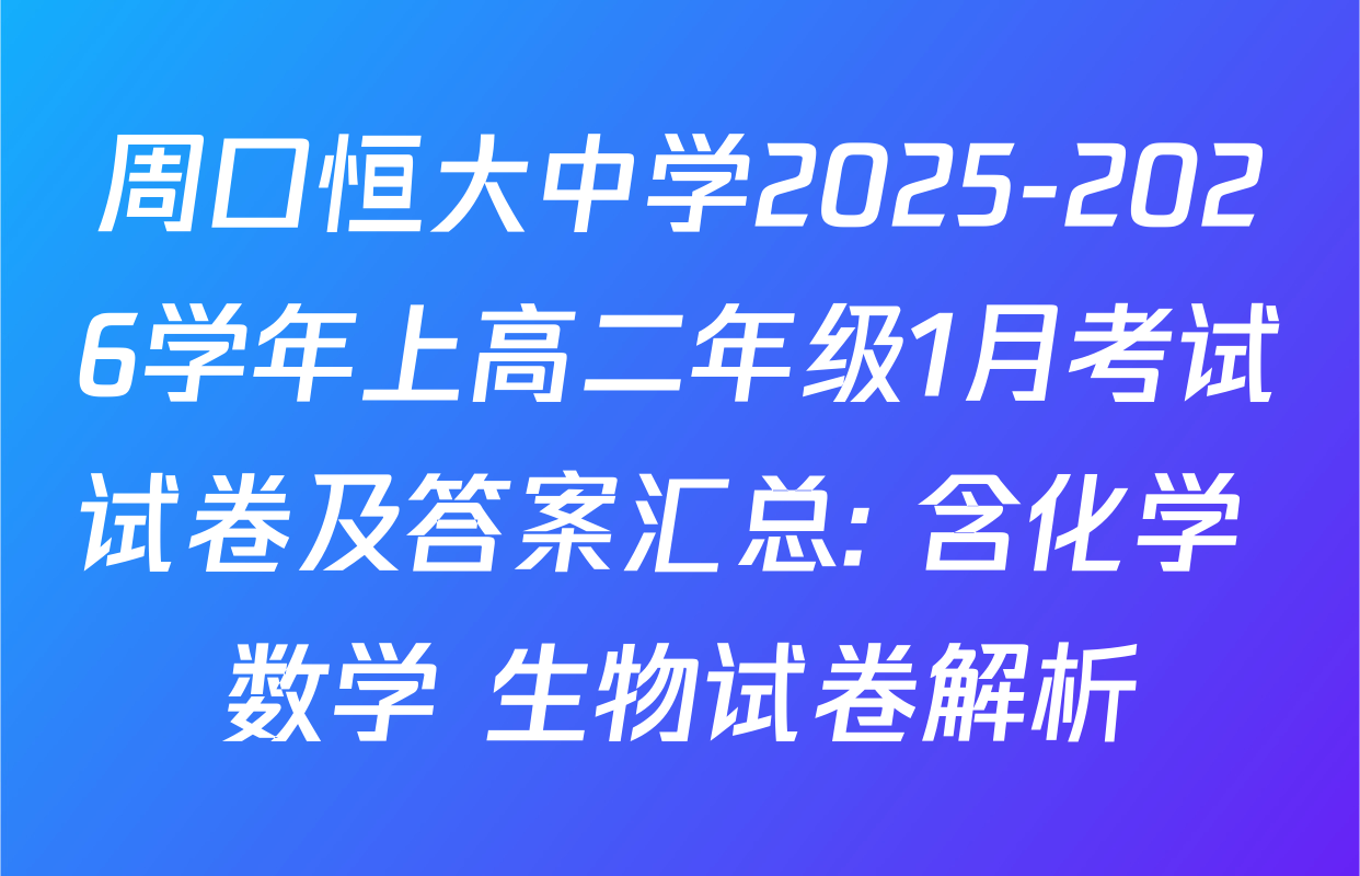 周口恒大中学2025-2026学年上高二年级1月考试试卷及答案汇总: 含化学 数学 生物试卷解析