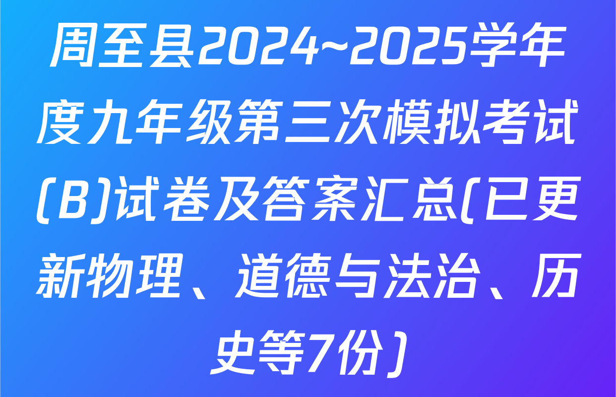 周至县2024~2025学年度九年级第三次模拟考试(B)试卷及答案汇总(已更新物理、道德与法治、历史等7份)