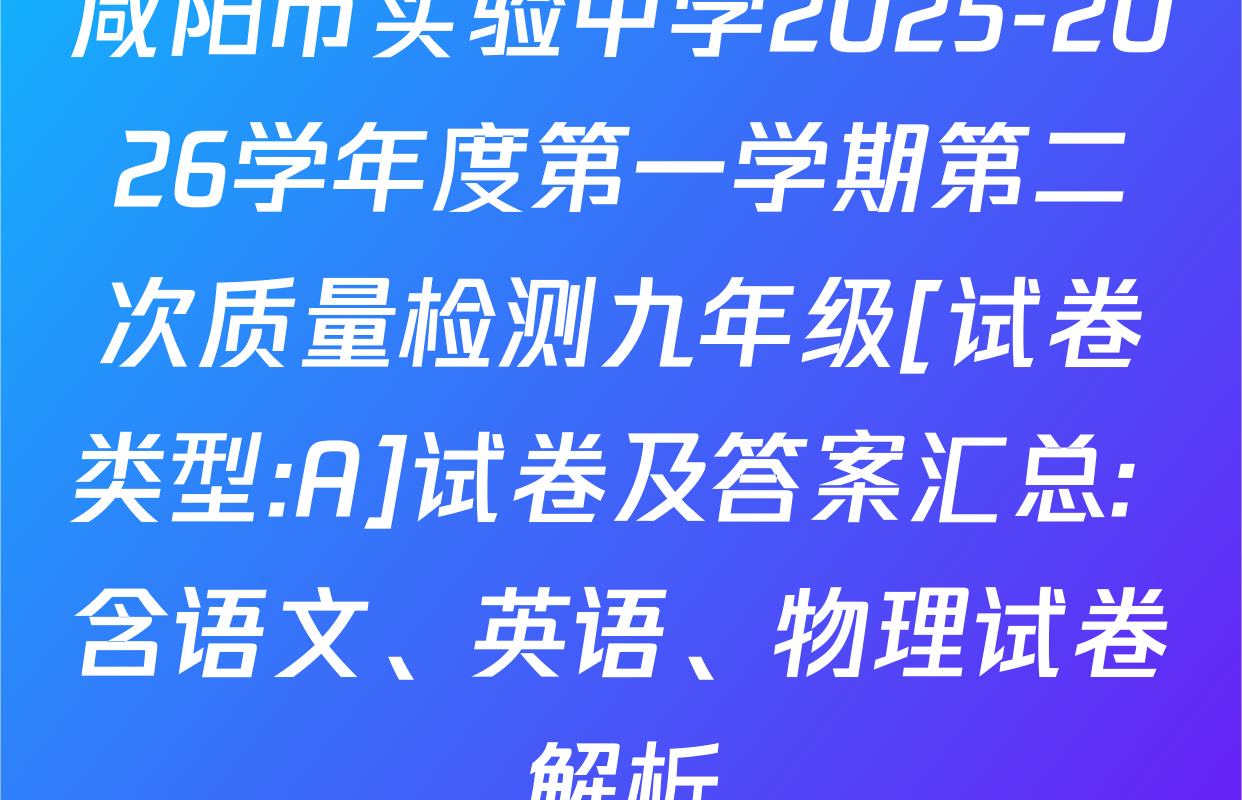 咸阳市实验中学2025-2026学年度第一学期第二次质量检测九年级[试卷类型:A]试卷及答案汇总: 含语文、英语、物理试卷解析