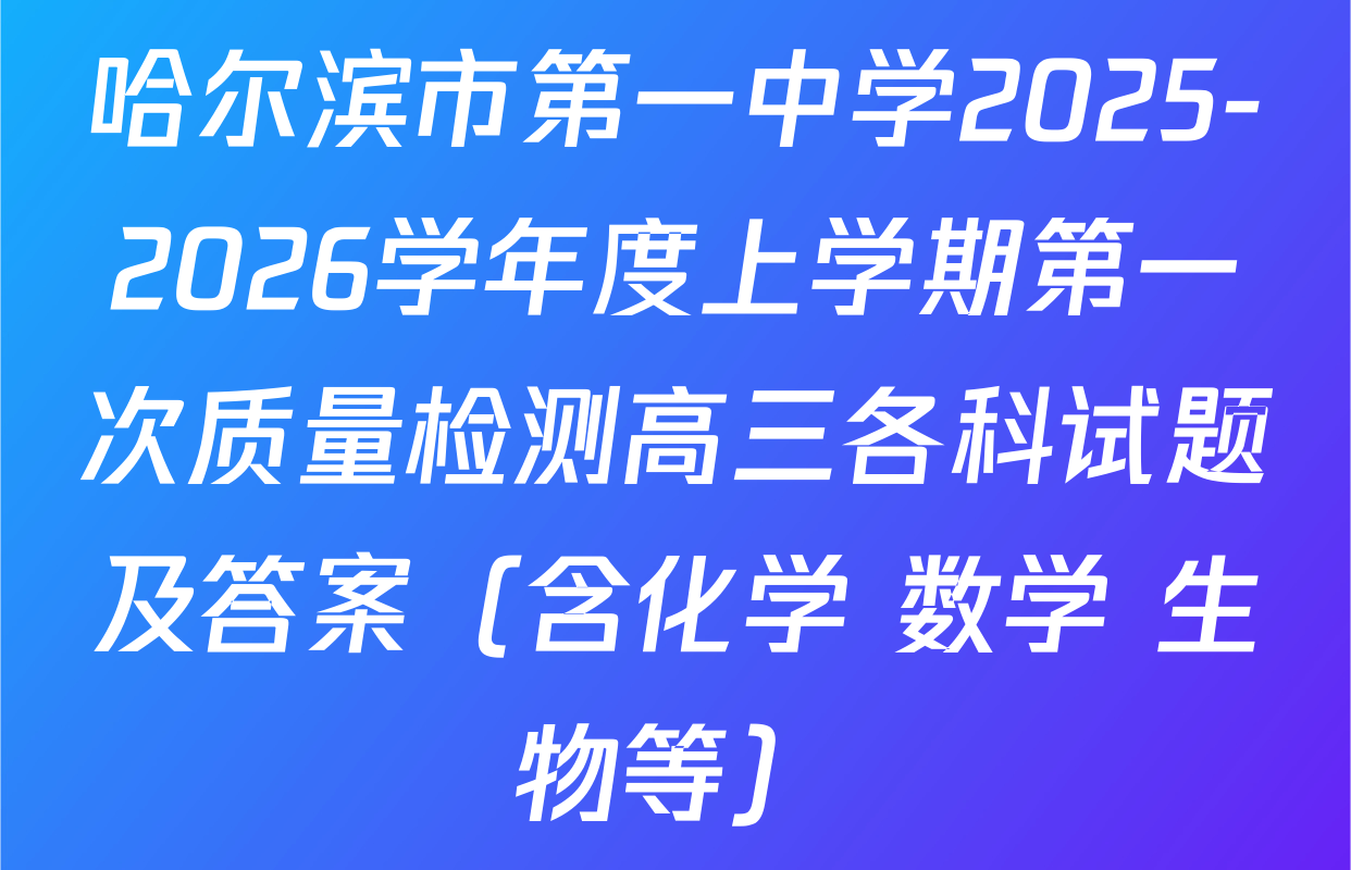 哈尔滨市第一中学2025-2026学年度上学期第一次质量检测高三各科试题及答案（含化学 数学 生物等）