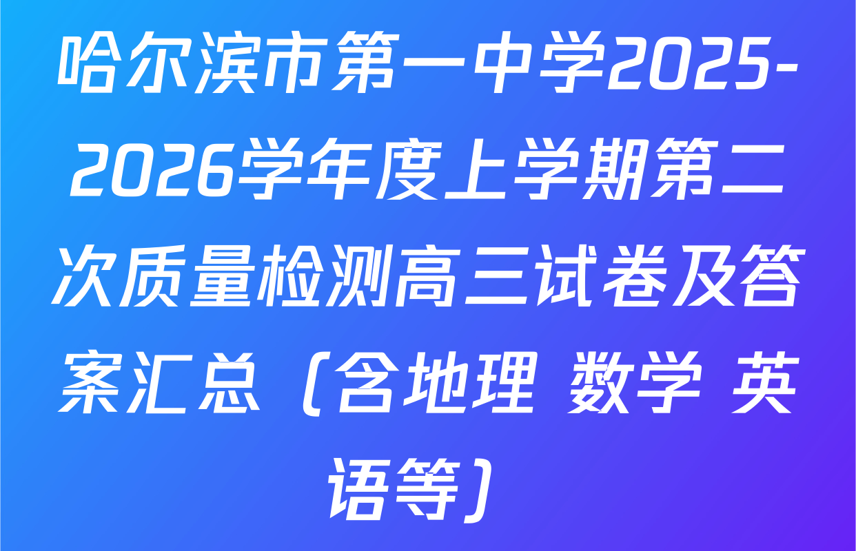 哈尔滨市第一中学2025-2026学年度上学期第二次质量检测高三试卷及答案汇总（含地理 数学 英语等）