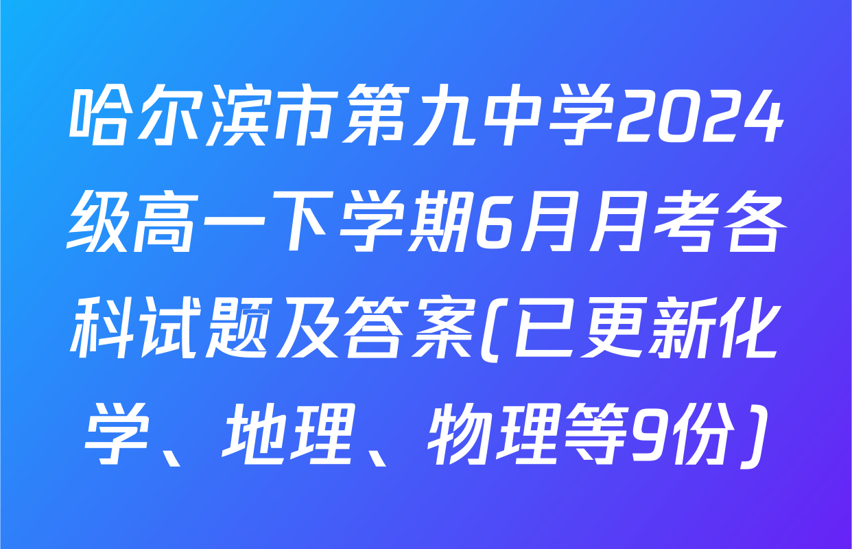 哈尔滨市第九中学2024级高一下学期6月月考各科试题及答案(已更新化学、地理、物理等9份)