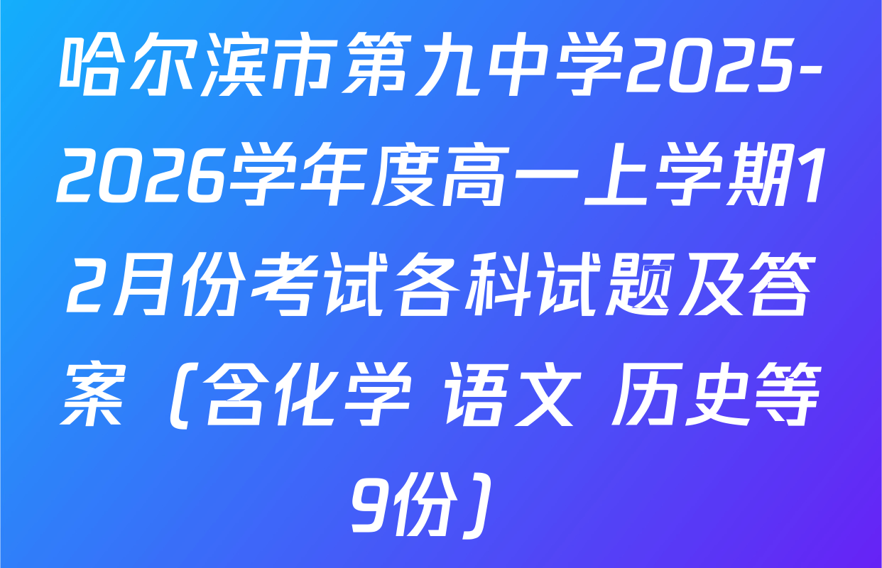 哈尔滨市第九中学2025-2026学年度高一上学期12月份考试各科试题及答案（含化学 语文 历史等9份）