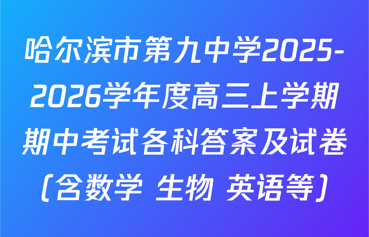 哈尔滨市第九中学2025-2026学年度高三上学期期中考试各科答案及试卷（含数学 生物 英语等）