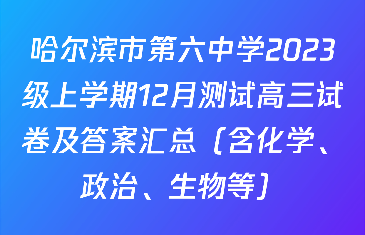 哈尔滨市第六中学2023级上学期12月测试高三试卷及答案汇总（含化学、政治、生物等）