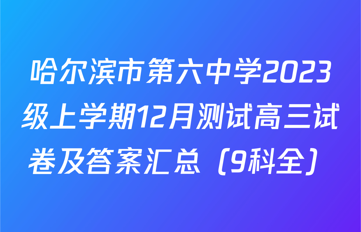哈尔滨市第六中学2023级上学期12月测试高三试卷及答案汇总（9科全）